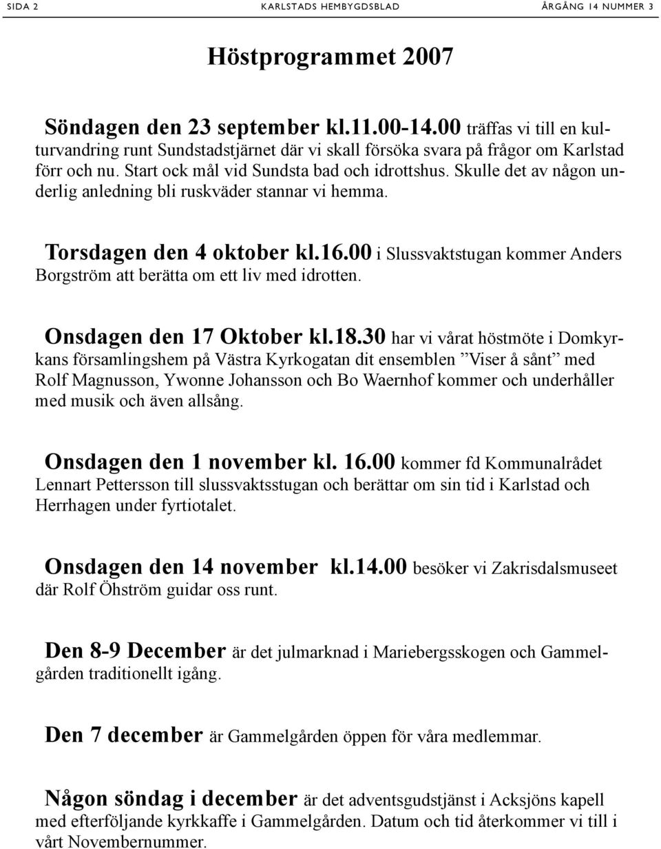 Skulle det av någon underlig anledning bli ruskväder stannar vi hemma. Torsdagen den 4 oktober kl.16.00 i Slussvaktstugan kommer Anders Borgström att berätta om ett liv med idrotten.