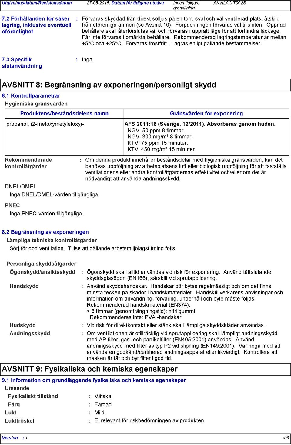 Förpackningen förvaras väl tillsluten. Öppnad behållare skall återförslutas väl och förvaras i upprätt läge för att förhindra läckage. Får inte förvaras i omärkta behållare.