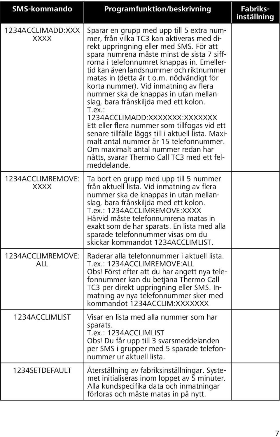 Emellertid kan även landsnummer och riktnummer matas in (detta är t.o.m. nödvändigt för korta nummer). Vid inmatning av flera nummer ska de knappas in utan mellanslag, bara frånskiljda med ett kolon.