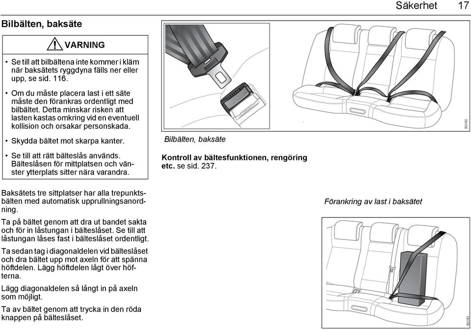 Skydda bältet mot skarpa kanter. Se till att rätt bälteslås används. Bälteslåsen för mittplatsen och vänster ytterplats sitter nära varandra.