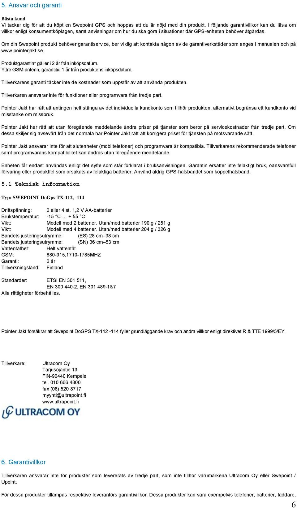 Om din Swepoint produkt behöver garantiservice, ber vi dig att kontakta någon av de garantiverkstäder som anges i manualen och på www.pointerjakt.se. Produktgarantin* gäller i 2 år från inköpsdatum.