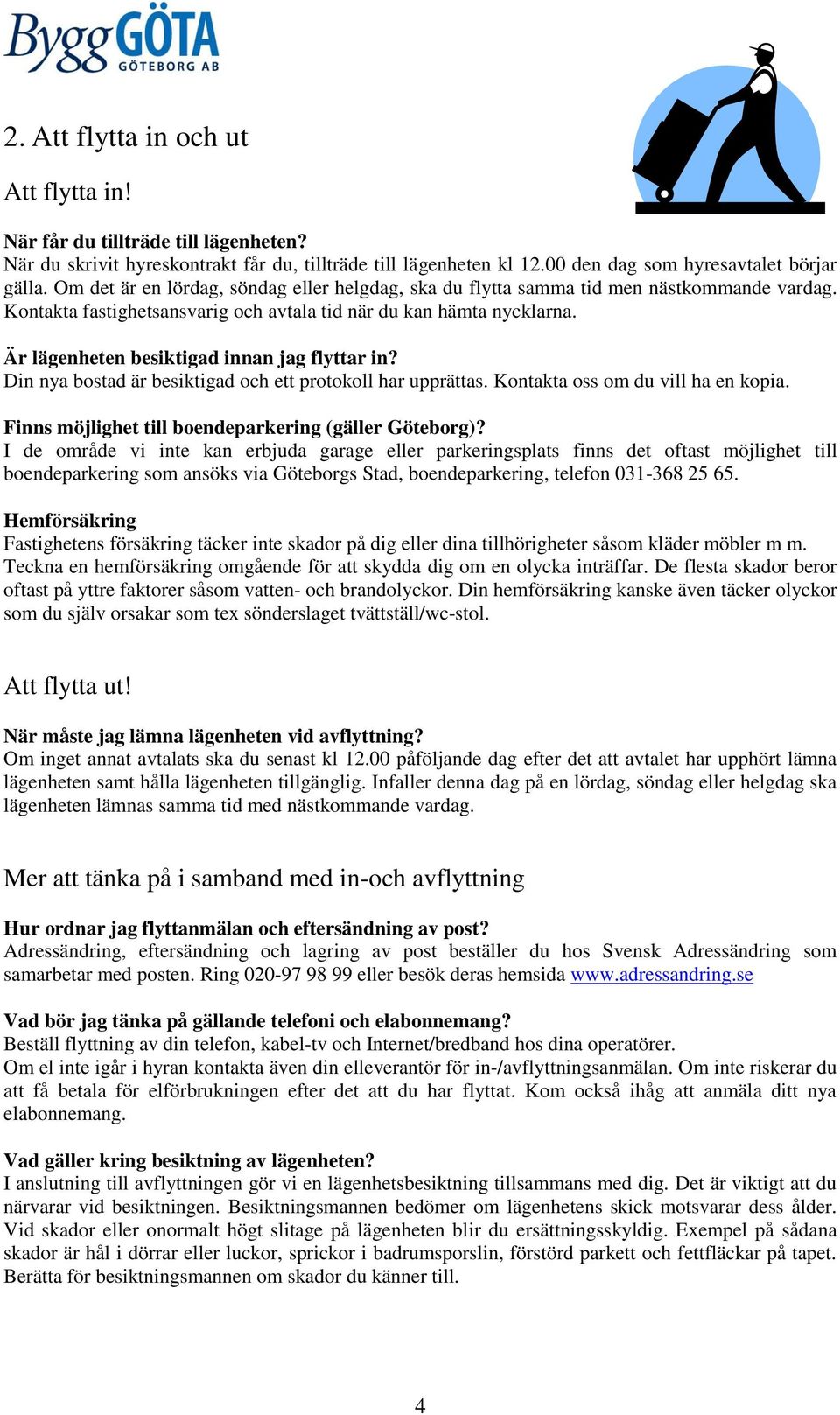 Är lägenheten besiktigad innan jag flyttar in? Din nya bostad är besiktigad och ett protokoll har upprättas. Kontakta oss om du vill ha en kopia.