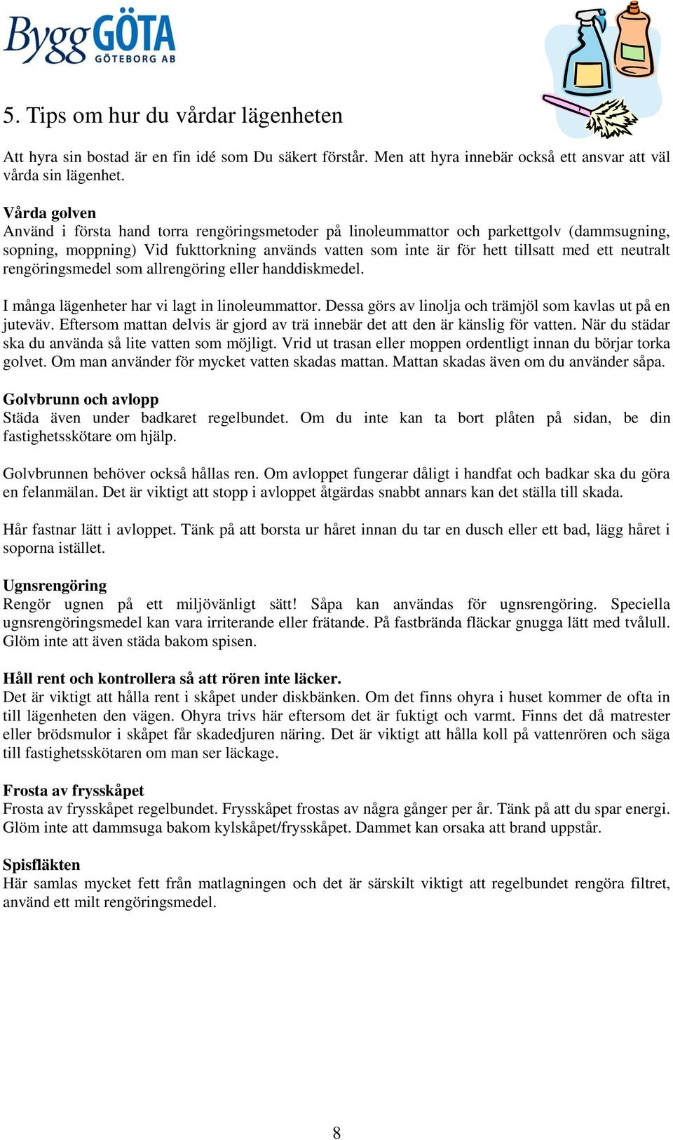 neutralt rengöringsmedel som allrengöring eller handdiskmedel. I många lägenheter har vi lagt in linoleummattor. Dessa görs av linolja och trämjöl som kavlas ut på en juteväv.