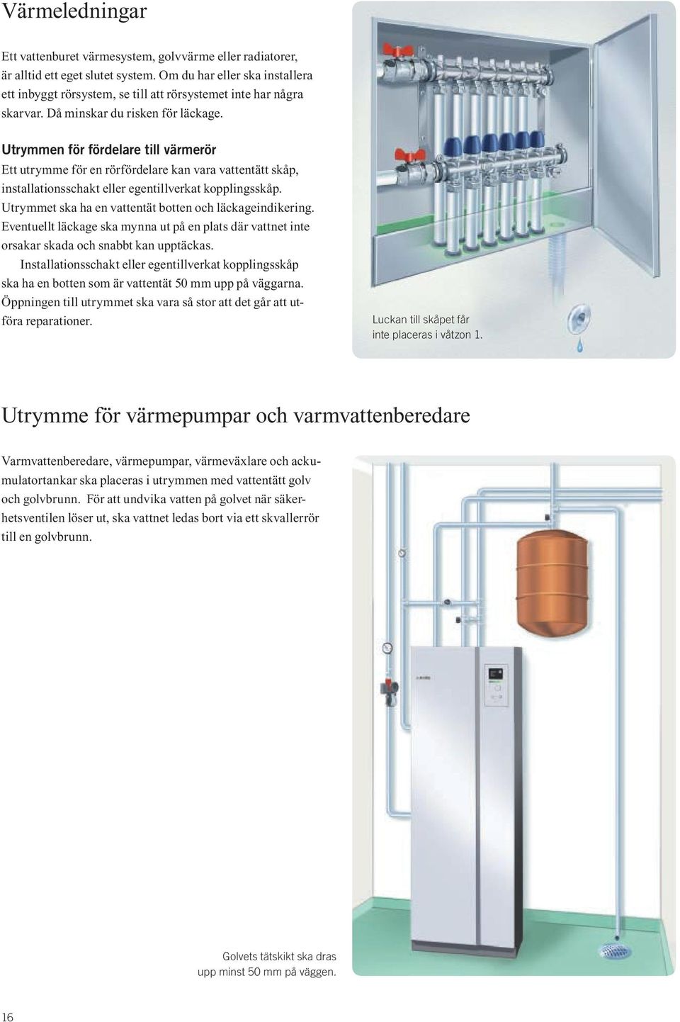 Utrymmen för fördelare till värmerör Ett utrymme för en rörfördelare kan vara vattentätt skåp, installationsschakt eller egentillverkat kopplingsskåp.