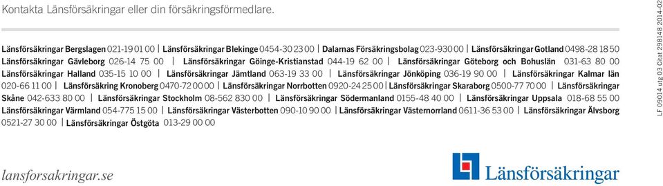 Länsförsäkringar Göinge-Kristianstad 044-19 62 00 Länsförsäkringar Göteborg och Bohuslän 031-63 80 00 Länsförsäkringar Halland 035-15 10 00 Länsförsäkringar Jämtland 063-19 33 00 Länsförsäkringar