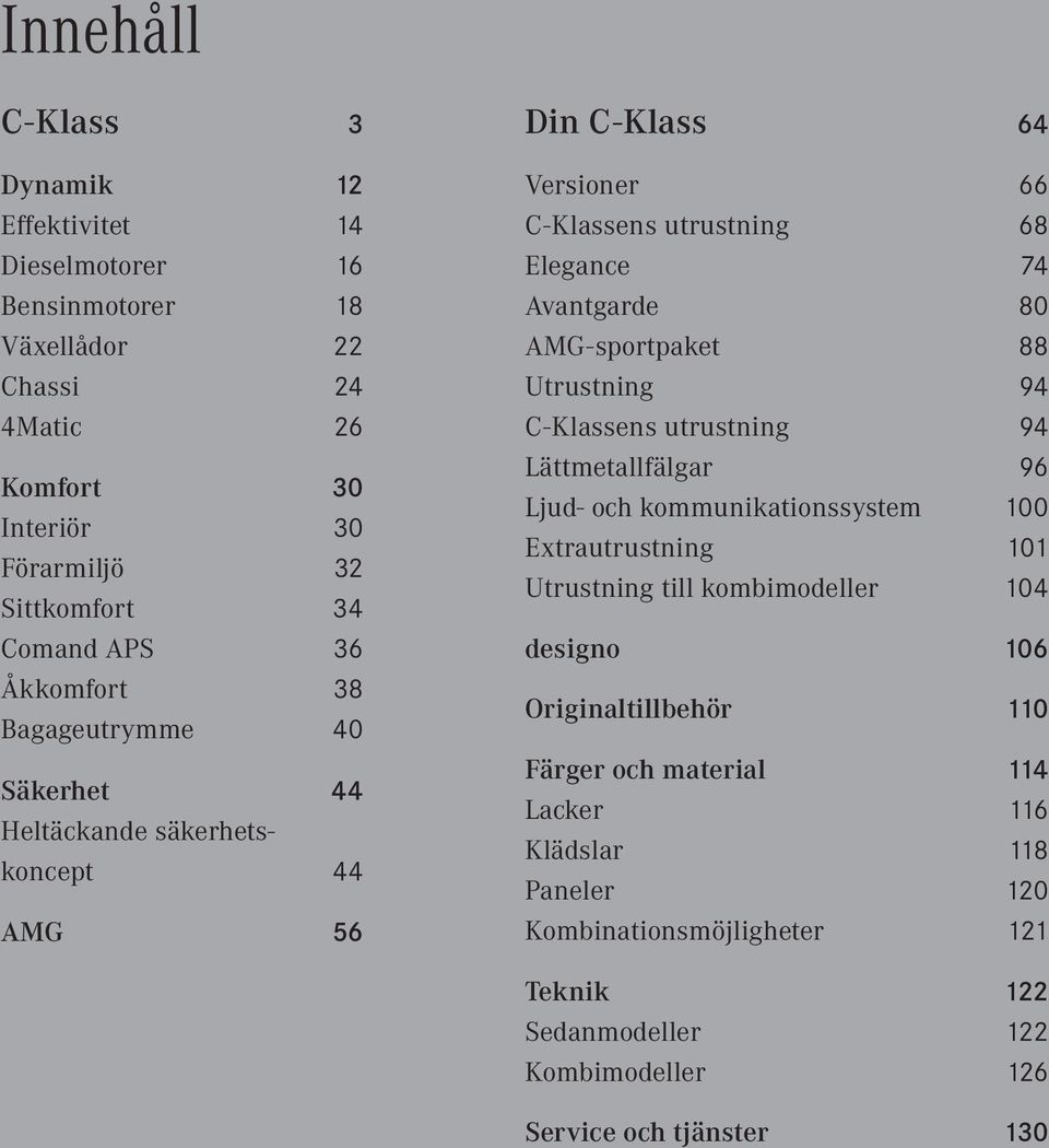 sportpaket 88 Utrustning 94 C - Klassens utrustning 94 Lättmetallfälgar 96 Ljud- och kommunikationssystem 100 Extrautrustning 101 Utrustning till kombimodeller 104 designo 106