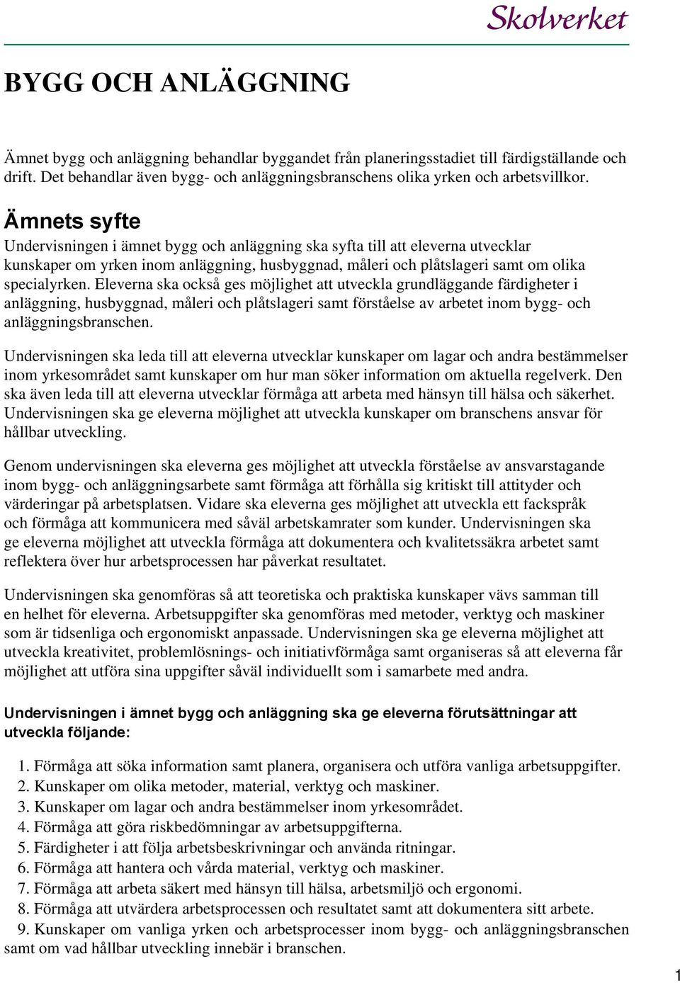 Ämnets syfte Undervisningen i ämnet bygg och anläggning ska syfta till att eleverna utvecklar kunskaper om yrken inom anläggning, husbyggnad, måleri och plåtslageri samt om olika specialyrken.