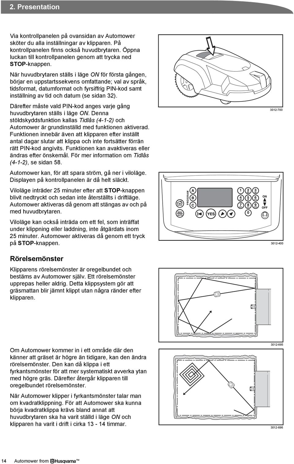 När huvudbrytaren ställs i läge ON för första gången, börjar en uppstartssekvens omfattande; val av språk, tidsformat, datumformat och fyrsiffrig PIN-kod samt inställning av tid och datum (se sidan