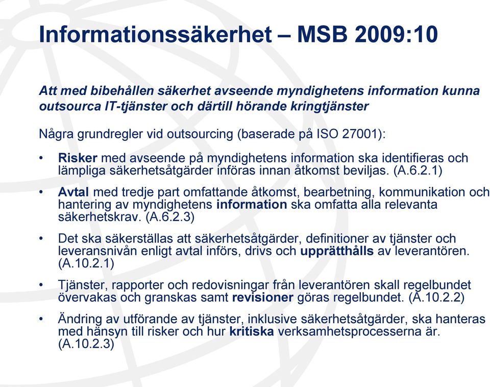 (A.6.2.3) Det ska säkerställas att säkerhetsåtgärder, definitioner av tjänster och leveransnivån enligt avtal införs, drivs och upprätthålls av leverantören. (A.10.2.1) Tjänster, rapporter och redovisningar från leverantören skall regelbundet övervakas och granskas samt revisioner göras regelbundet.