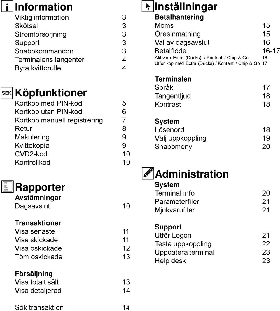 CVD2-kod 10 Kontrollkod 10 Rapporter Avstämningar Dagsavslut 10 Transaktioner Visa senaste 11 Visa skickade 11 Visa oskickade 12 Töm oskickade 13 Inställningar Betalhantering Moms 15 Öresinmatning 15