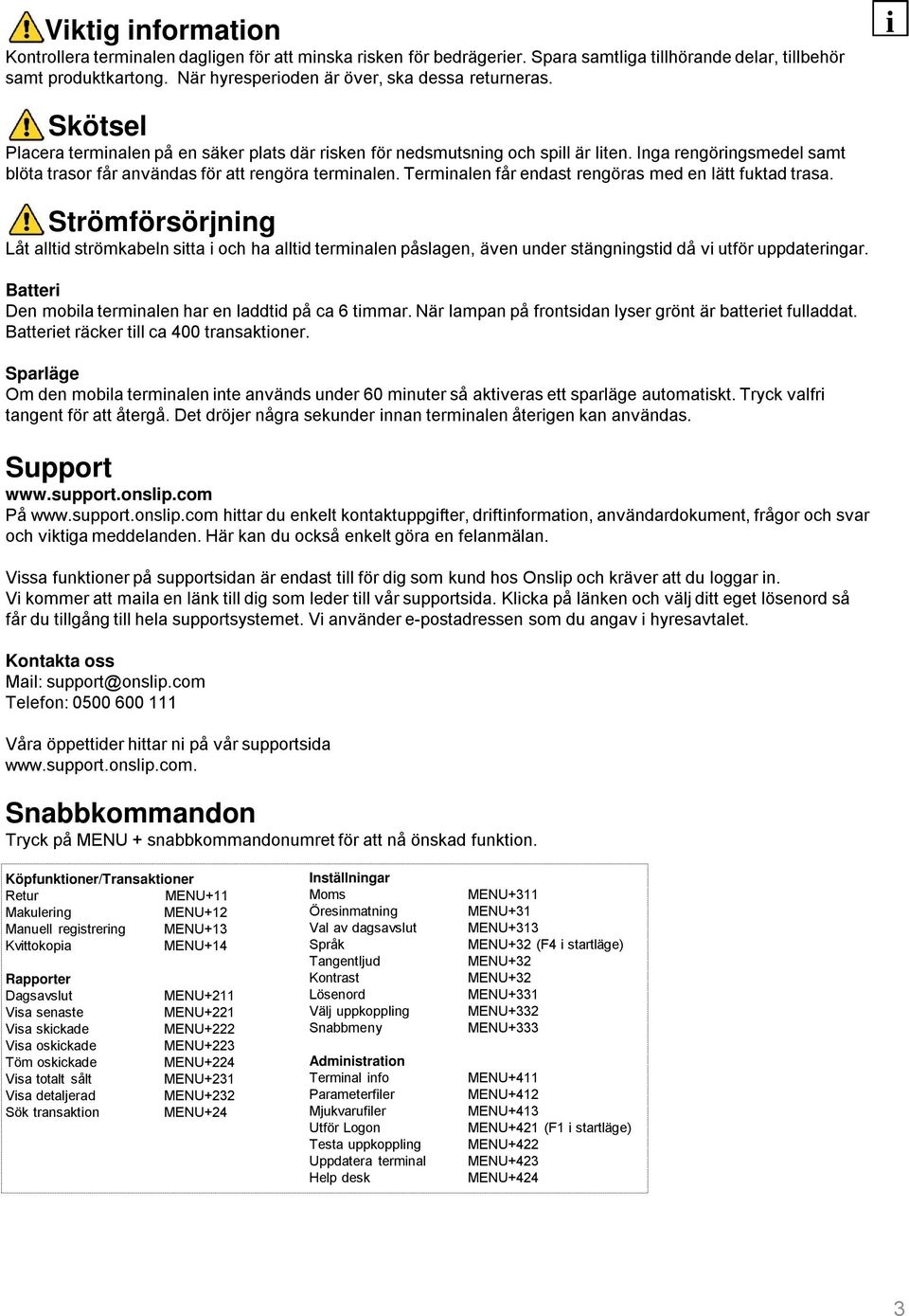 Inga rengöringsmedel samt blöta trasor får användas för att rengöra terminalen. Terminalen får endast rengöras med en lätt fuktad trasa.