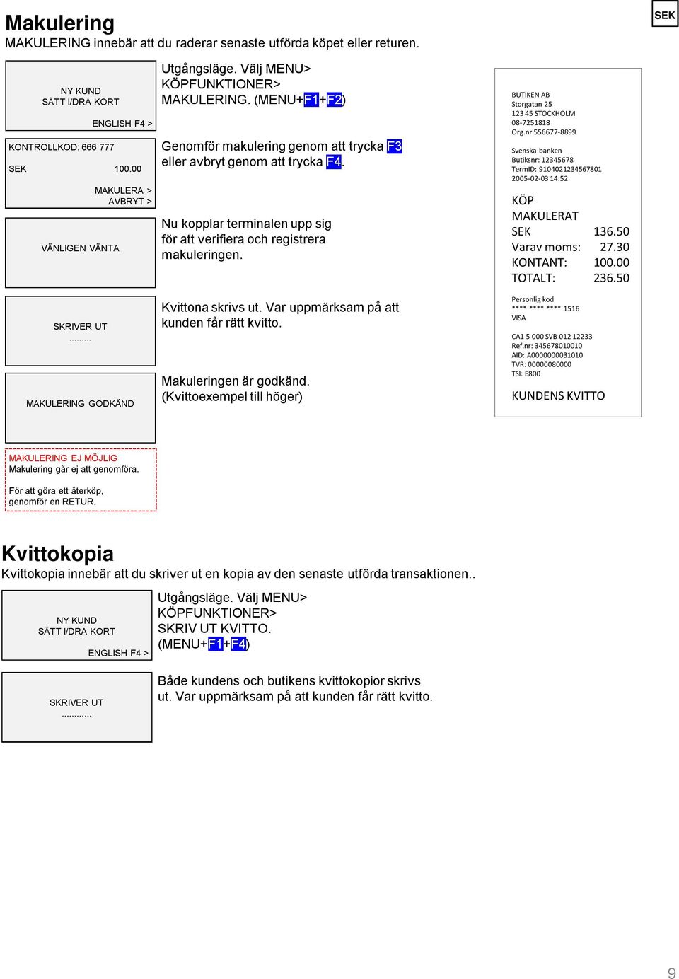 Butiksnr: 12345678 TermID: 9104021234567801 2005-02-03 14:52 MAKULERAT Varav moms: KONTANT: TOTALT: 27.30 100.00 236.50... MAKULERING GODKÄND Kvittona skrivs ut.