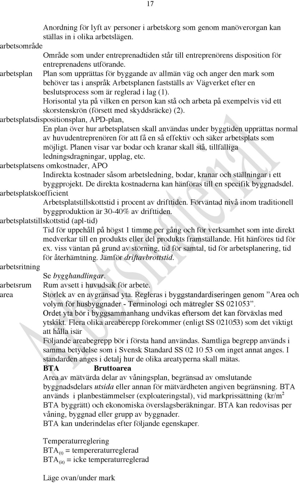 arbetsplan Plan som upprättas för byggande av allmän väg och anger den mark som behöver tas i anspråk Arbetsplanen fastställs av Vägverket efter en beslutsprocess som är reglerad i lag (1).