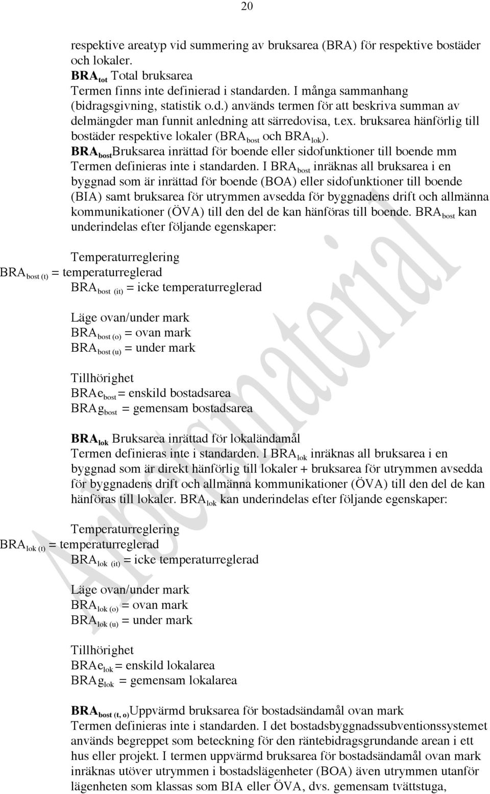 bruksarea hänförlig till bostäder respektive lokaler (BRA bost och BRA lok ). BRA bost Bruksarea inrättad för boende eller sidofunktioner till boende mm Termen definieras inte i standarden.