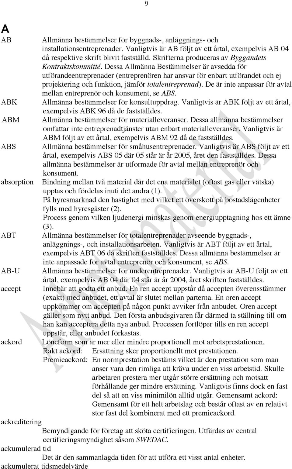 Dessa Allmänna Bestämmelser är avsedda för utförandeentreprenader (entreprenören har ansvar för enbart utförandet och ej projektering och funktion, jämför totalentreprenad).