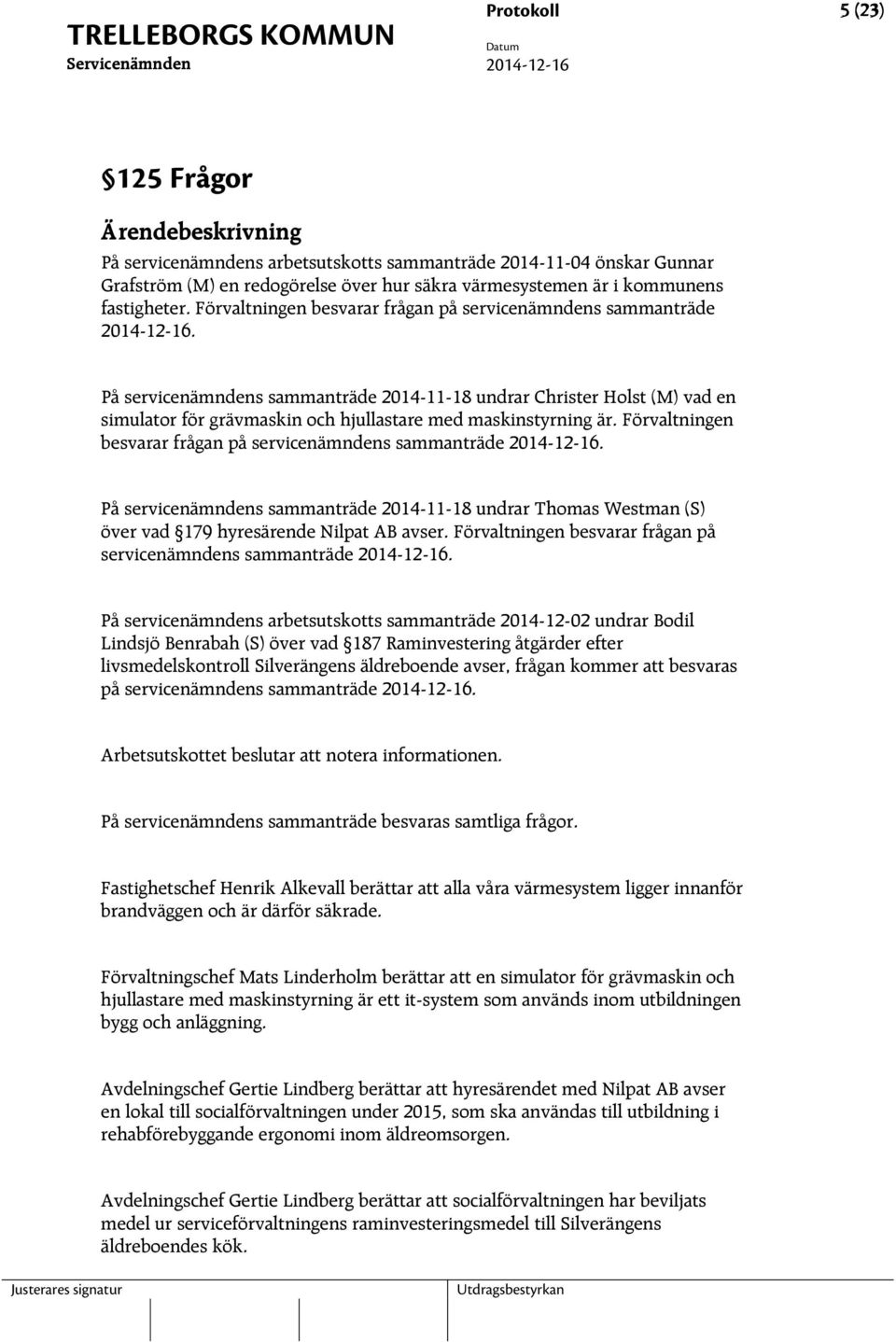 På servicenämndens sammanträde 2014-11-18 undrar Christer Holst (M) vad en simulator för grävmaskin och hjullastare med maskinstyrning är. Förvaltningen besvarar frågan på servicenämndens sammanträde.