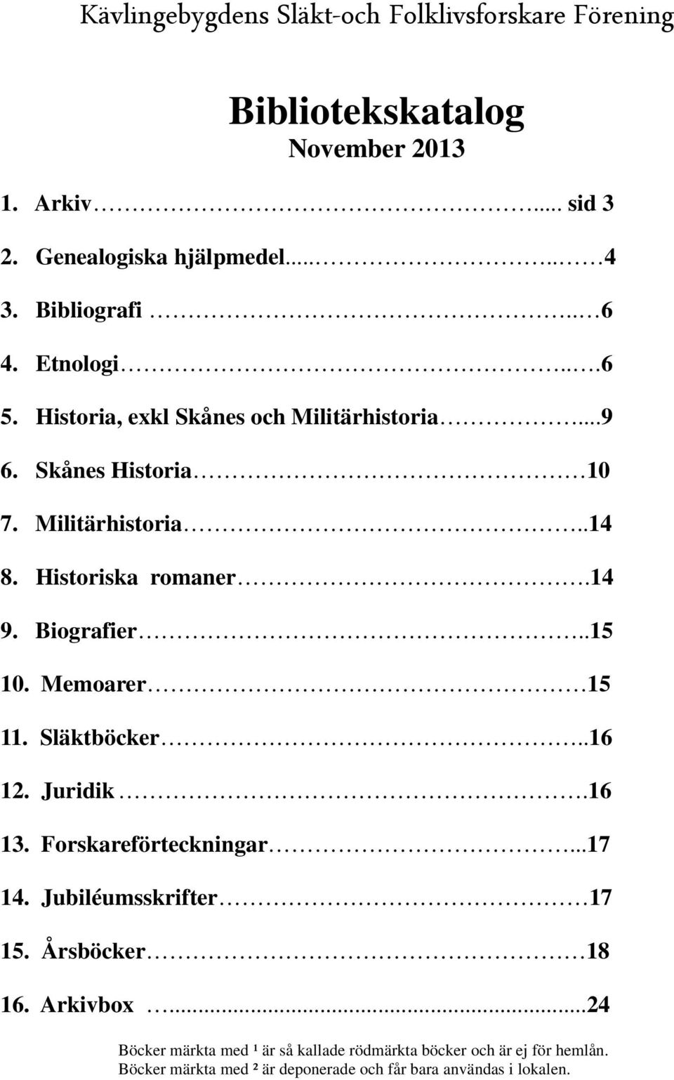 14 9. Biografier..15 10. Memoarer 15 11. Släktböcker..16 12. Juridik.16 13. Forskareförteckningar...17 14. Jubiléumsskrifter 17 15. Årsböcker 18 16.