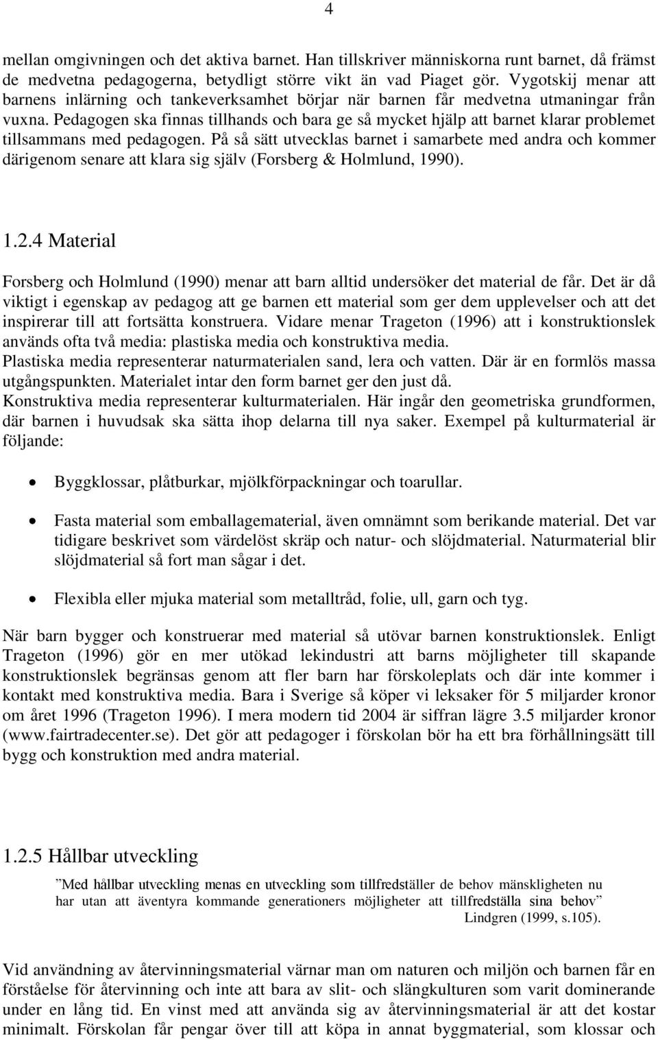 Pedagogen ska finnas tillhands och bara ge så mycket hjälp att barnet klarar problemet tillsammans med pedagogen.