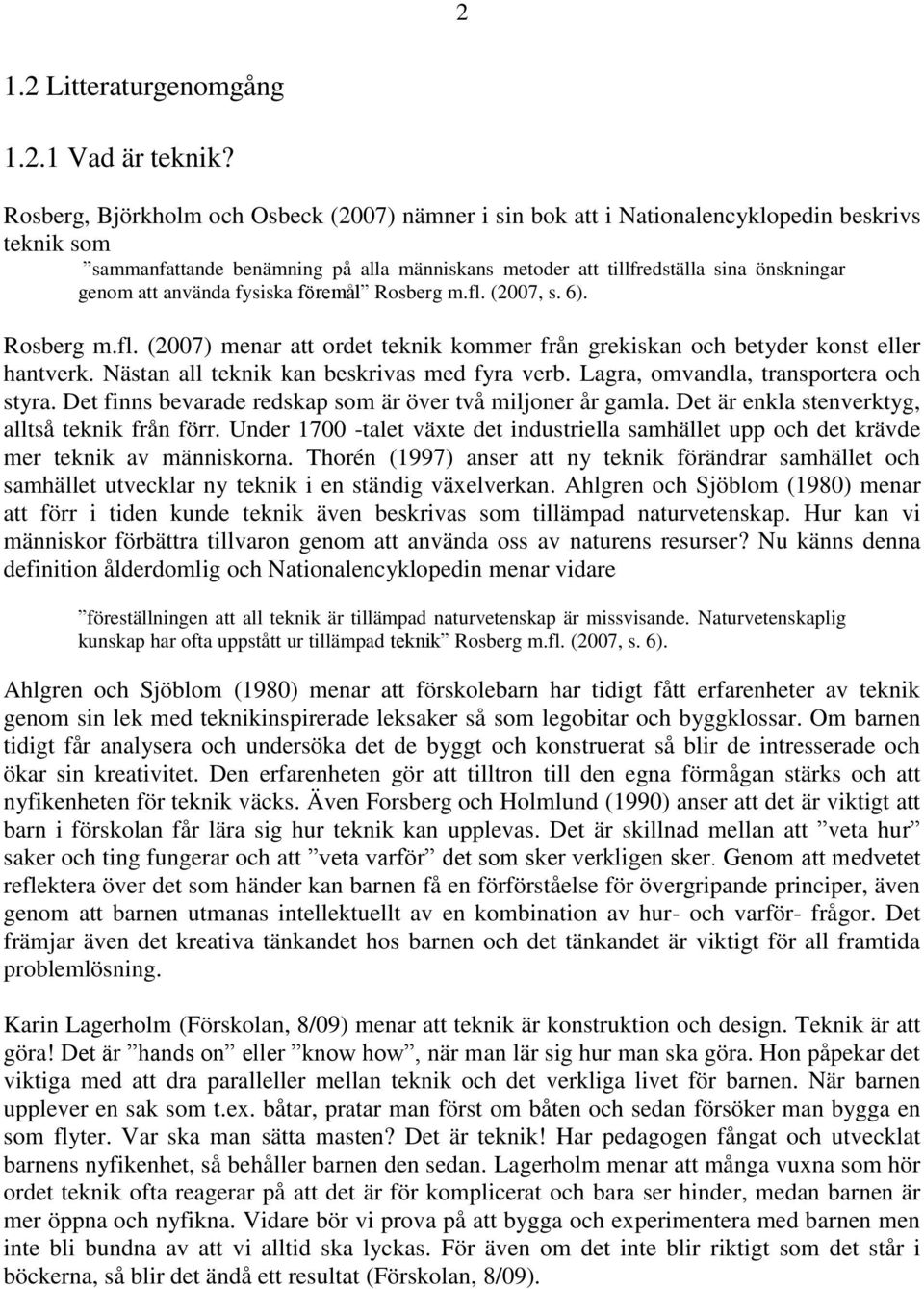 använda fysiska föremål Rosberg m.fl. (2007, s. 6). Rosberg m.fl. (2007) menar att ordet teknik kommer från grekiskan och betyder konst eller hantverk. Nästan all teknik kan beskrivas med fyra verb.