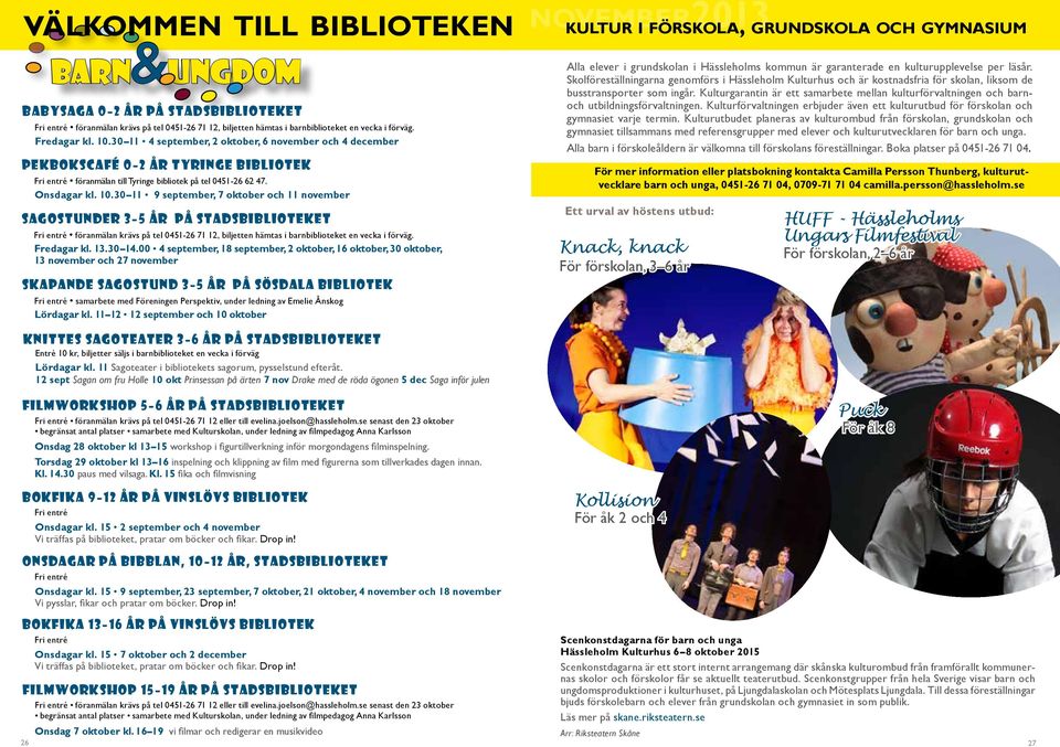 30 11 9 september, 7 oktober och 11 november Sagostunder 3 5 år på stadsbiblioteket Fri entré föranmälan krävs på tel 0451-26 71 12, biljetten hämtas i barnbiblioteket en vecka i förväg. Fredagar kl.