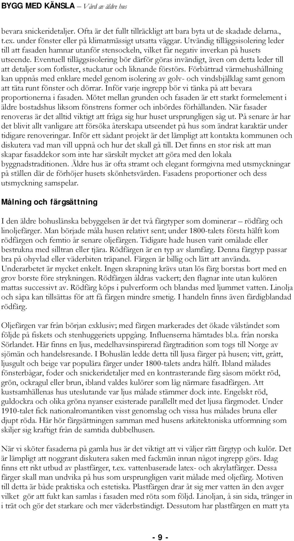 Eventuell tilläggsisolering bör därför göras invändigt, även om detta leder till att detaljer som fotlister, stuckatur och liknande förstörs.