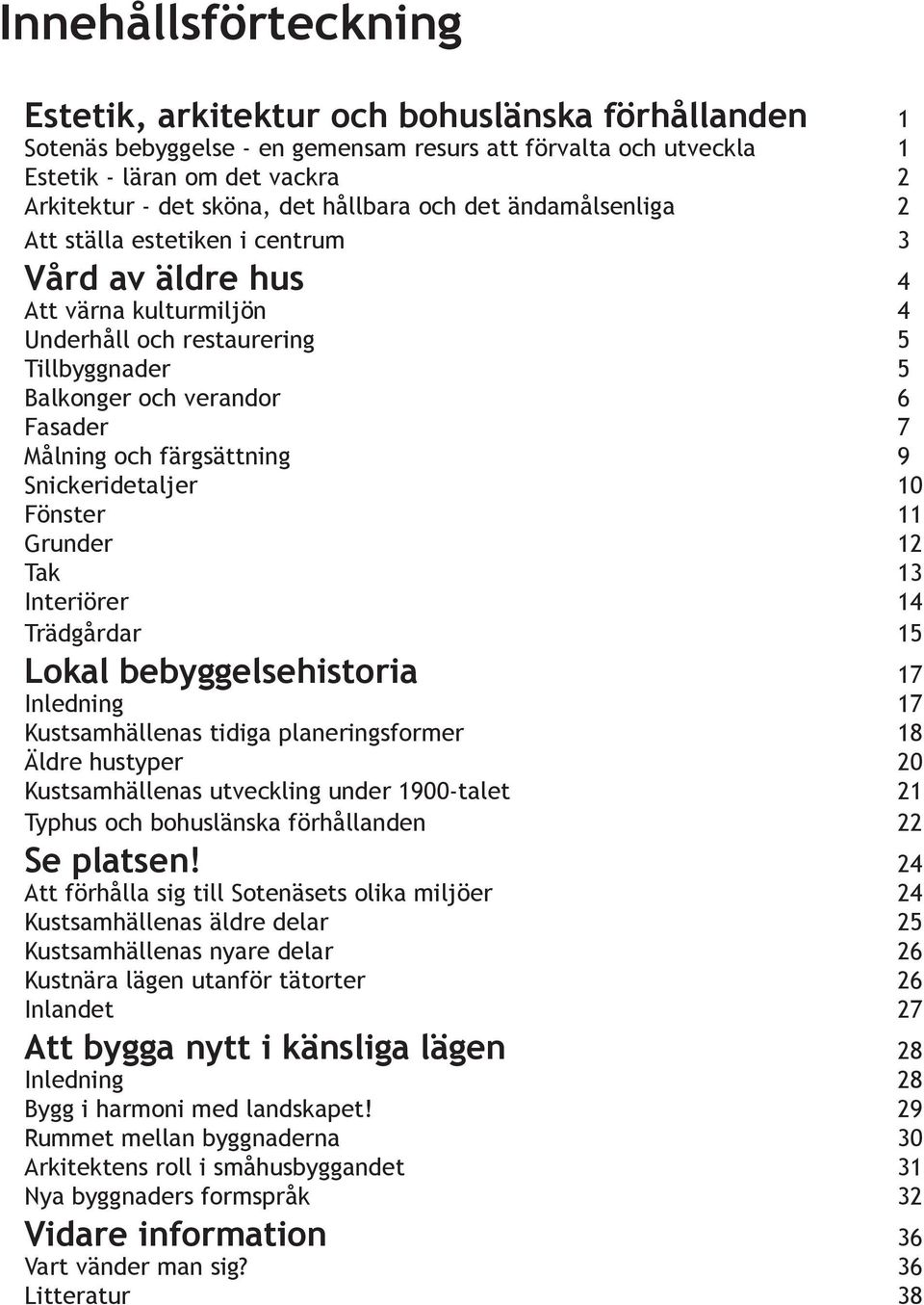 och färgsättning 9 Snickeridetaljer 10 Fönster 11 Grunder 12 Tak 13 Interiörer 14 Trädgårdar 15 Lokal bebyggelsehistoria 17 Inledning 17 Kustsamhällenas tidiga planeringsformer 18 Äldre hustyper 20