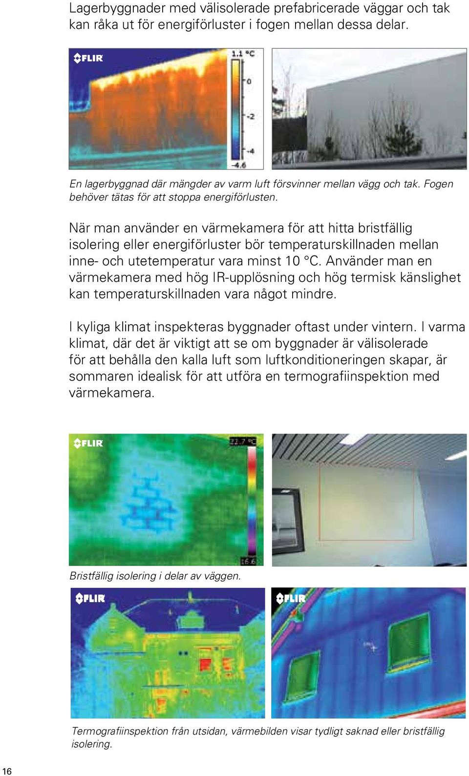 När man använder en värmekamera för att hitta bristfällig isolering eller energiförluster bör temperaturskillnaden mellan inne- och utetemperatur vara minst 10 C.