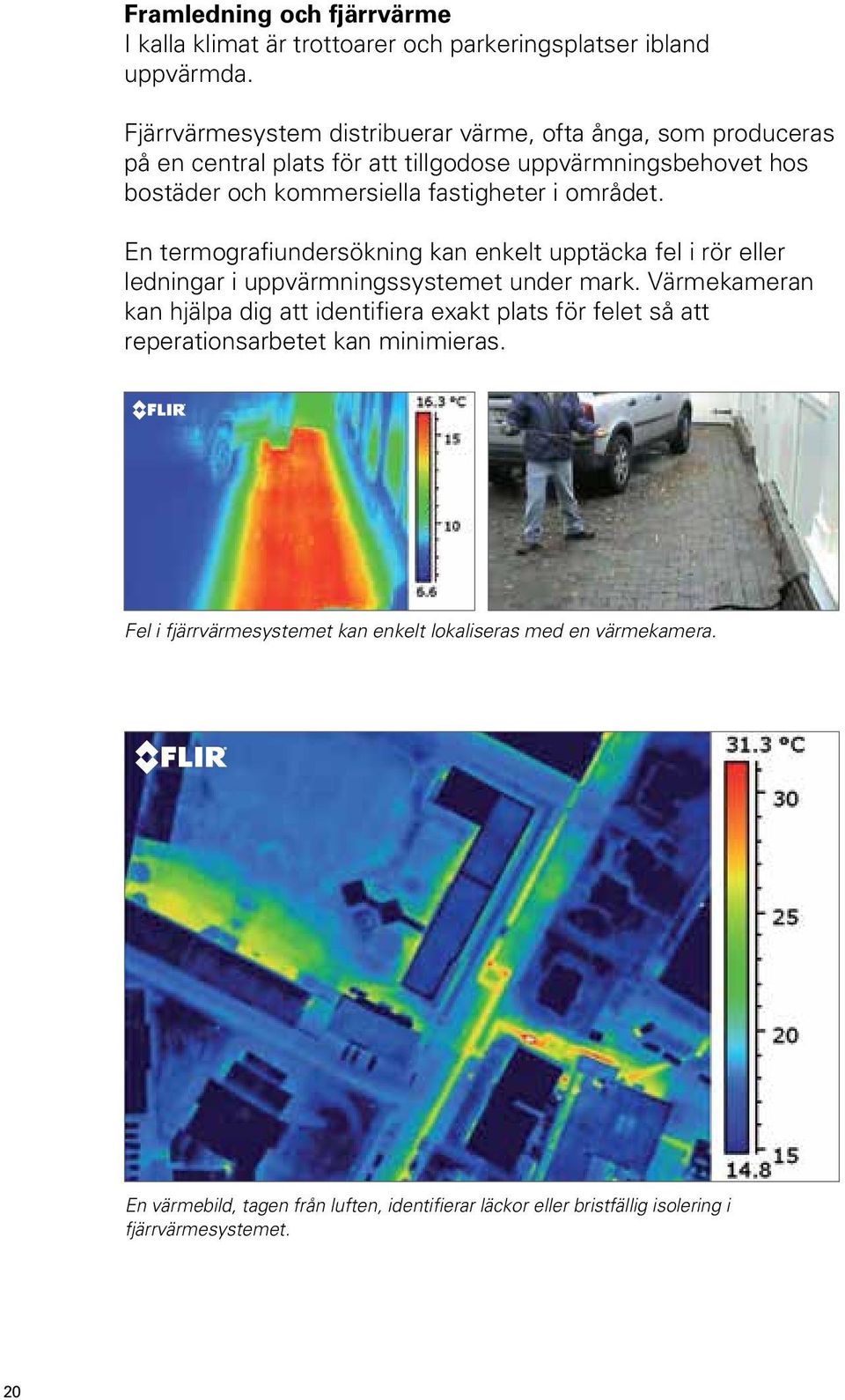 i området. En termografiundersökning kan enkelt upptäcka fel i rör eller ledningar i uppvärmningssystemet under mark.