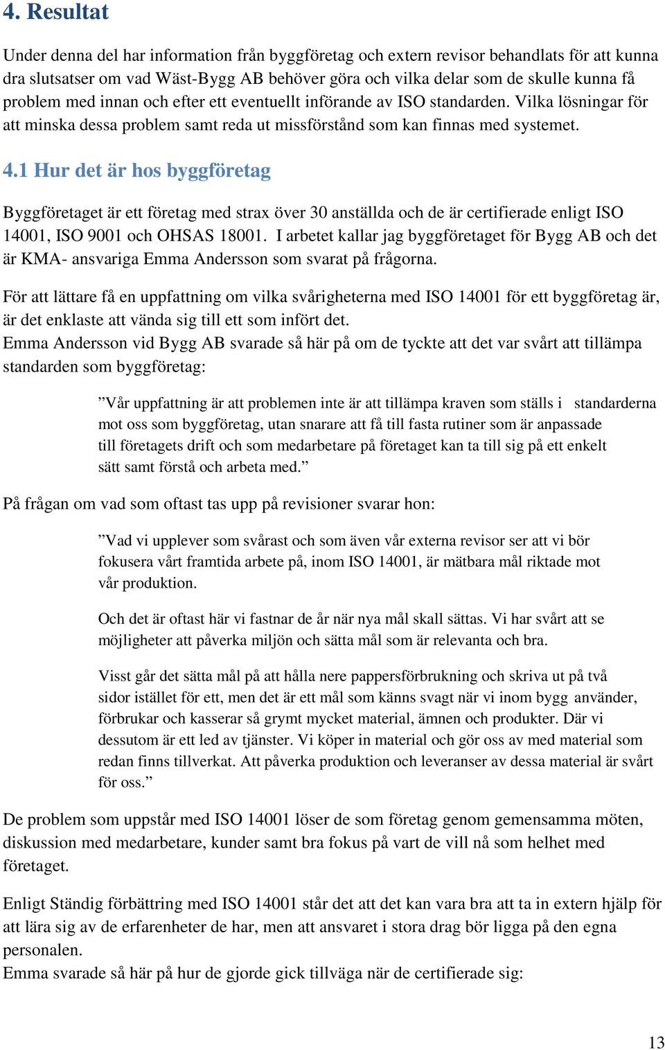 1 Hur det är hos byggföretag Byggföretaget är ett företag med strax över 30 anställda och de är certifierade enligt ISO 14001, ISO 9001 och OHSAS 18001.