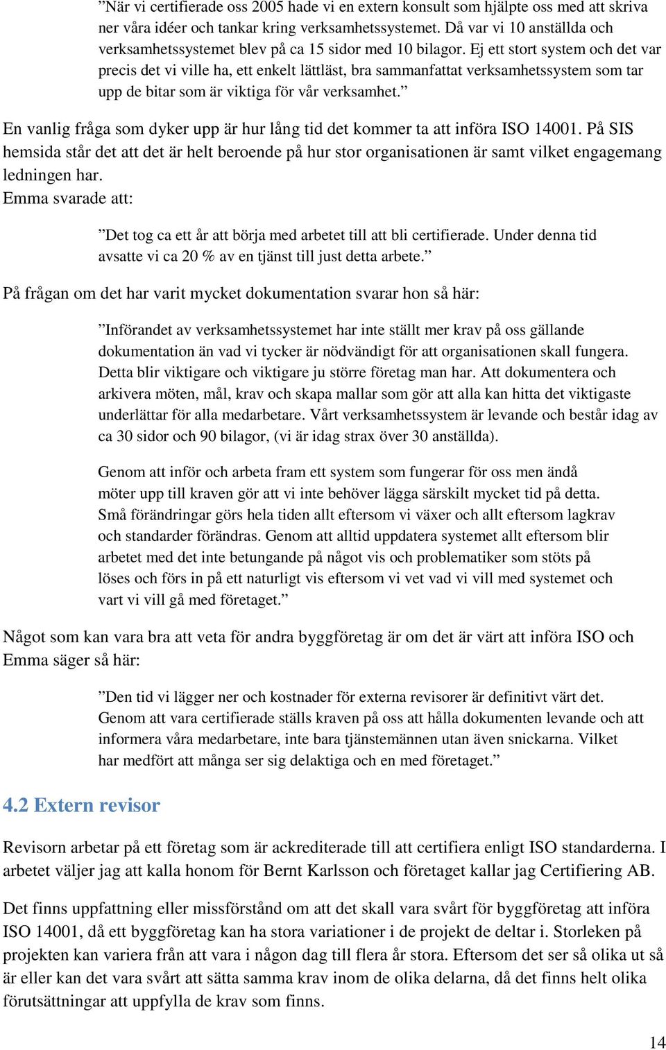 Ej ett stort system och det var precis det vi ville ha, ett enkelt lättläst, bra sammanfattat verksamhetssystem som tar upp de bitar som är viktiga för vår verksamhet.