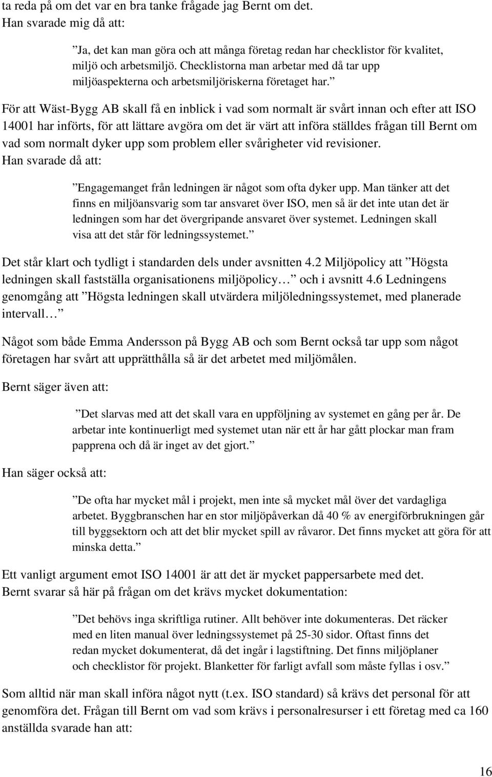 För att Wäst-Bygg AB skall få en inblick i vad som normalt är svårt innan och efter att ISO 14001 har införts, för att lättare avgöra om det är värt att införa ställdes frågan till Bernt om vad som