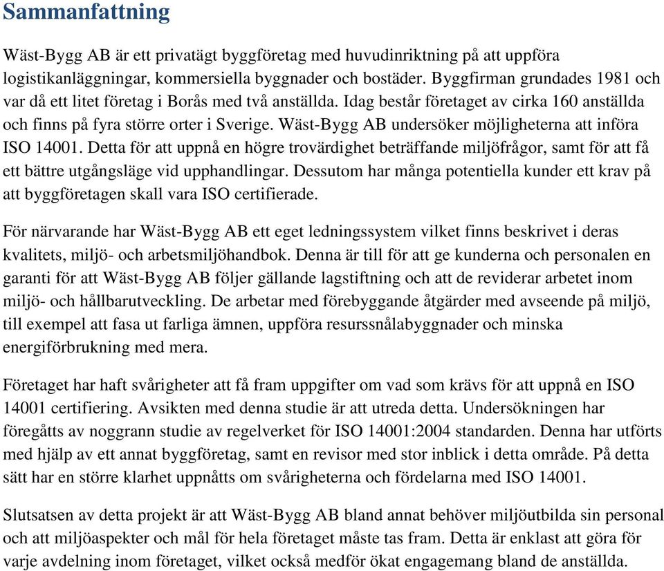 Wäst-Bygg AB undersöker möjligheterna att införa ISO 14001. Detta för att uppnå en högre trovärdighet beträffande miljöfrågor, samt för att få ett bättre utgångsläge vid upphandlingar.