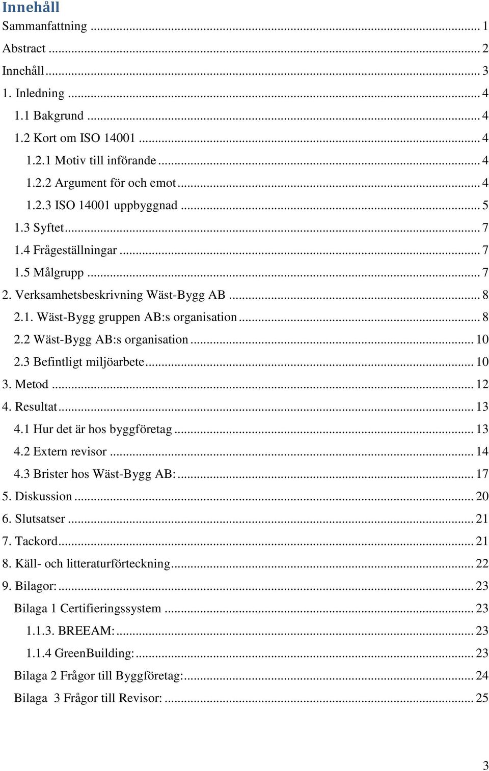 3 Befintligt miljöarbete... 10 3. Metod... 12 4. Resultat... 13 4.1 Hur det är hos byggföretag... 13 4.2 Extern revisor... 14 4.3 Brister hos Wäst-Bygg AB:... 17 5. Diskussion... 20 6. Slutsatser.