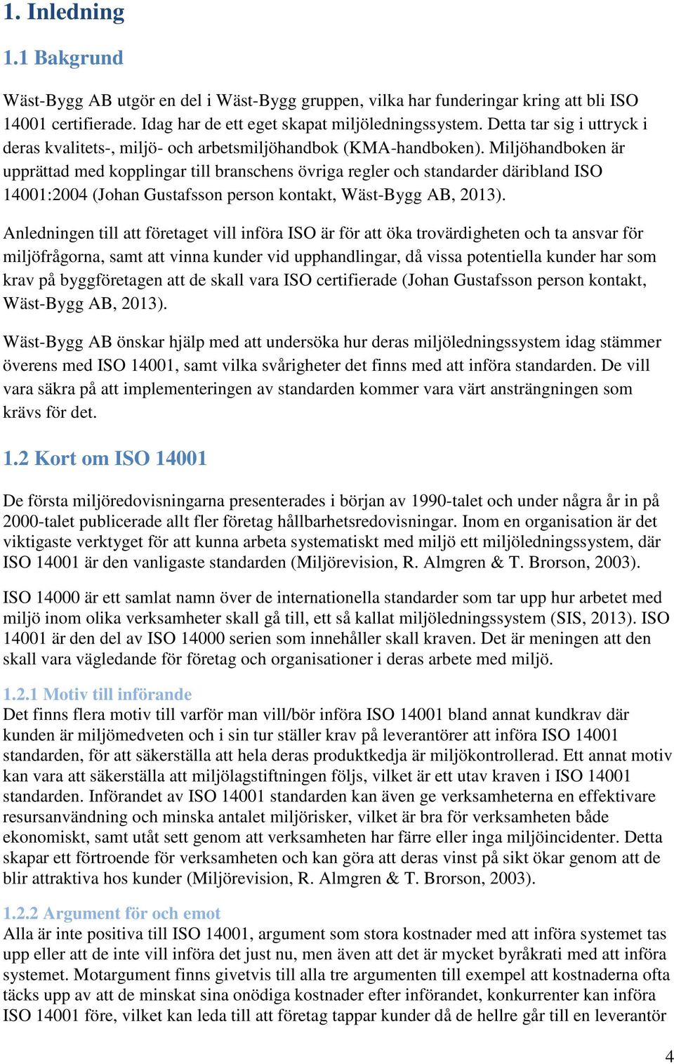 Miljöhandboken är upprättad med kopplingar till branschens övriga regler och standarder däribland ISO 14001:2004 (Johan Gustafsson person kontakt, Wäst-Bygg AB, 2013).