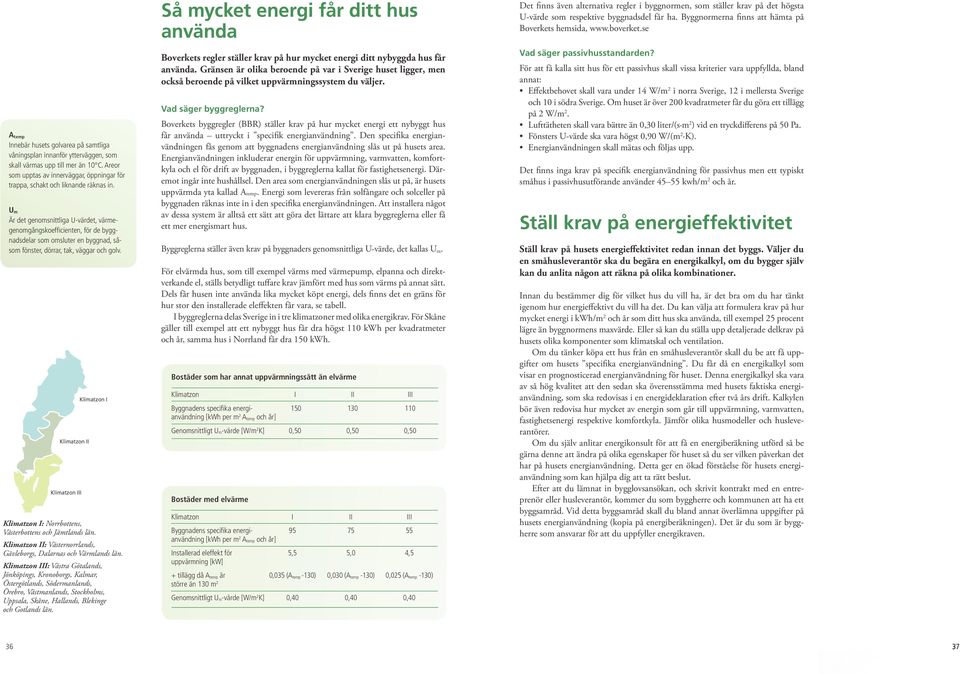 U m Är det genomsnittliga U-värdet, värmegenomgångskoeffi cienten, för de byggnadsdelar som omsluter en byggnad, såsom fönster, dörrar, tak, väggar och golv.