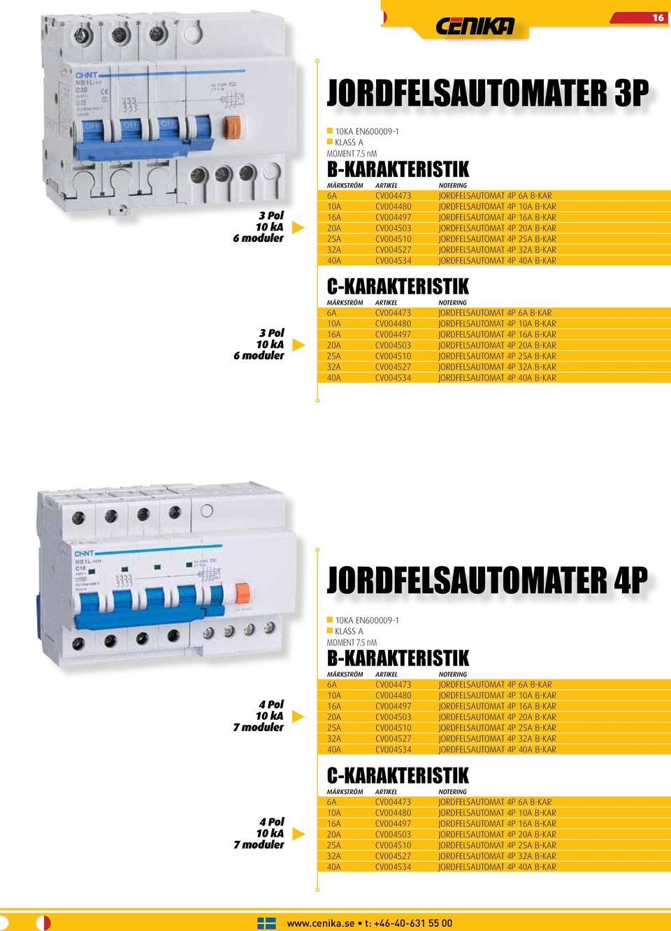 JORDFELSAUTOMAT 4P 25A B-KAR 32A CV004527 JORDFELSAUTOMAT 4P 32A B-KAR 40A CV004534 JORDFELSAUTOMAT 4P 40A B-KAR C-KARAKTERISTIK 6A CV004473 JORDFELSAUTOMAT 4P 6A B-KAR 10A CV004480 JORDFELSAUTOMAT