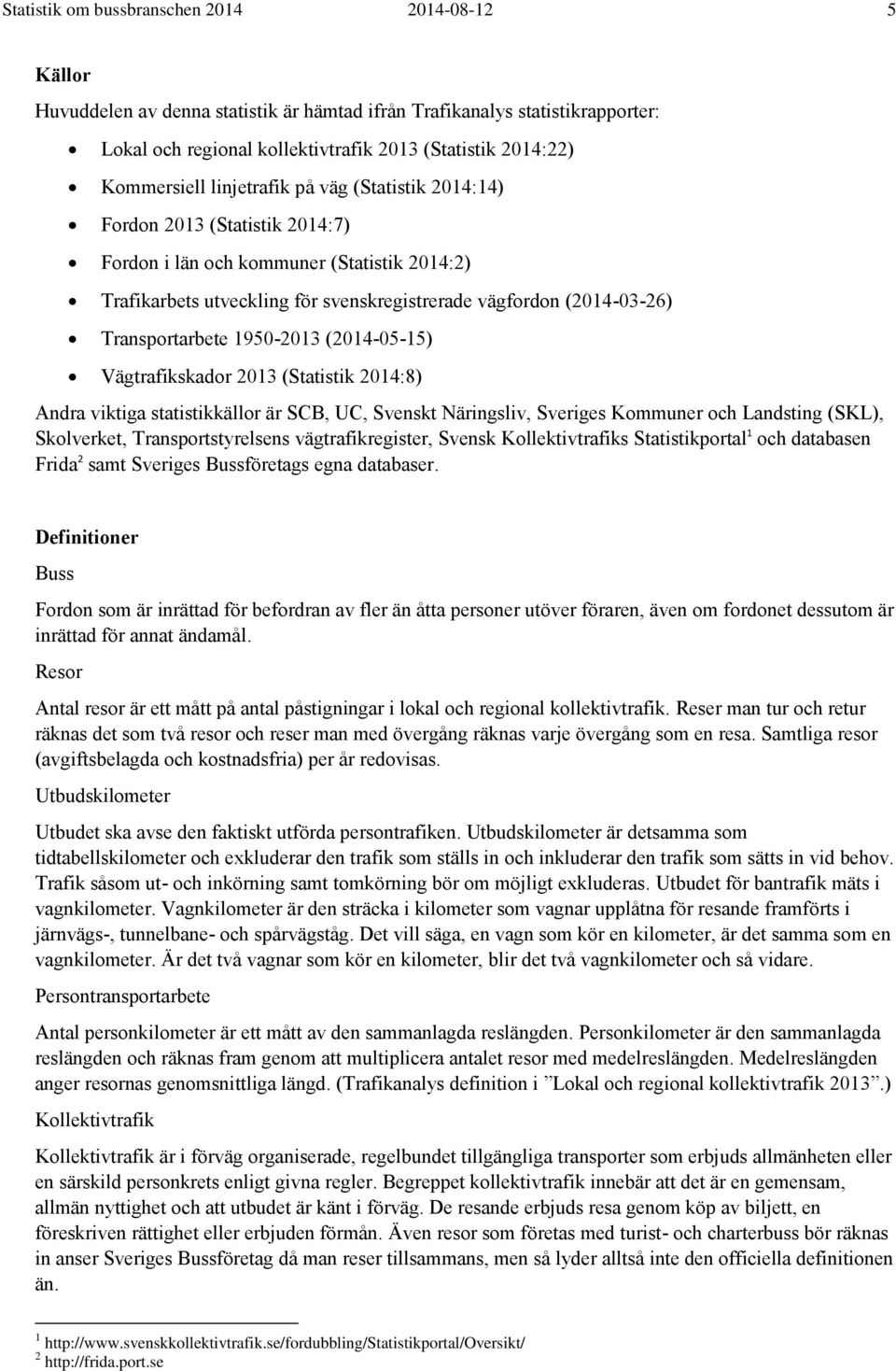 Transportarbete 1950-2013 (2014-05-15) Vägtrafikskador 2013 (Statistik 2014:8) Andra viktiga statistikkällor är SCB, UC, Svenskt Näringsliv, Sveriges Kommuner och Landsting (SKL), Skolverket,