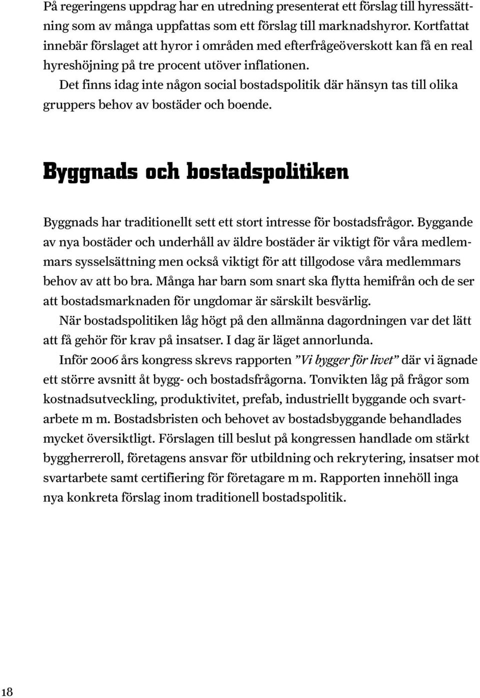 Det finns idag inte någon social bostadspolitik där hänsyn tas till olika gruppers behov av bostäder och boende.