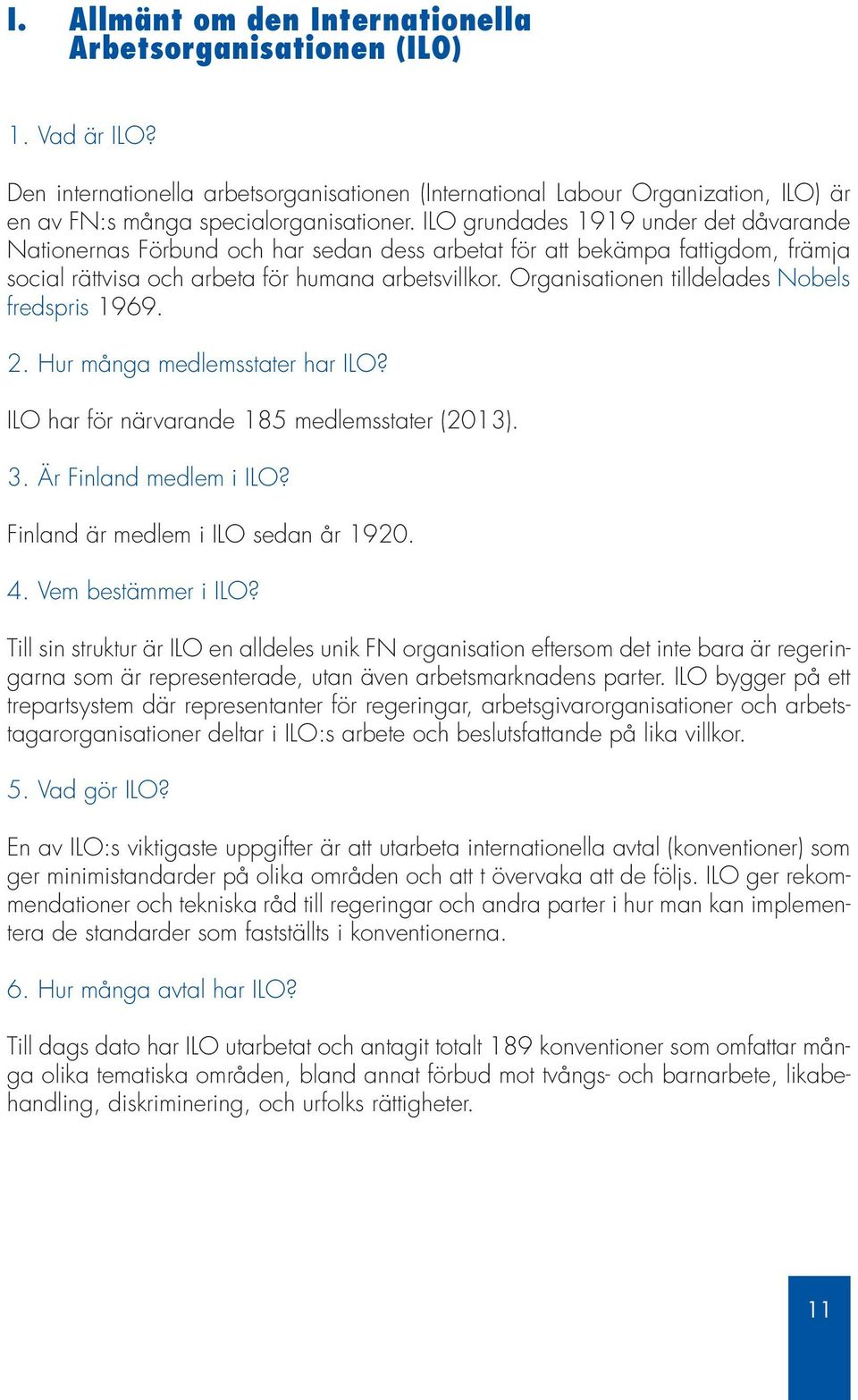 Organisationen tilldelades Nobels fredspris 1969. 2. Hur många medlemsstater har ILO? ILO har för närvarande 185 medlemsstater (2013). 3. Är Finland medlem i ILO?