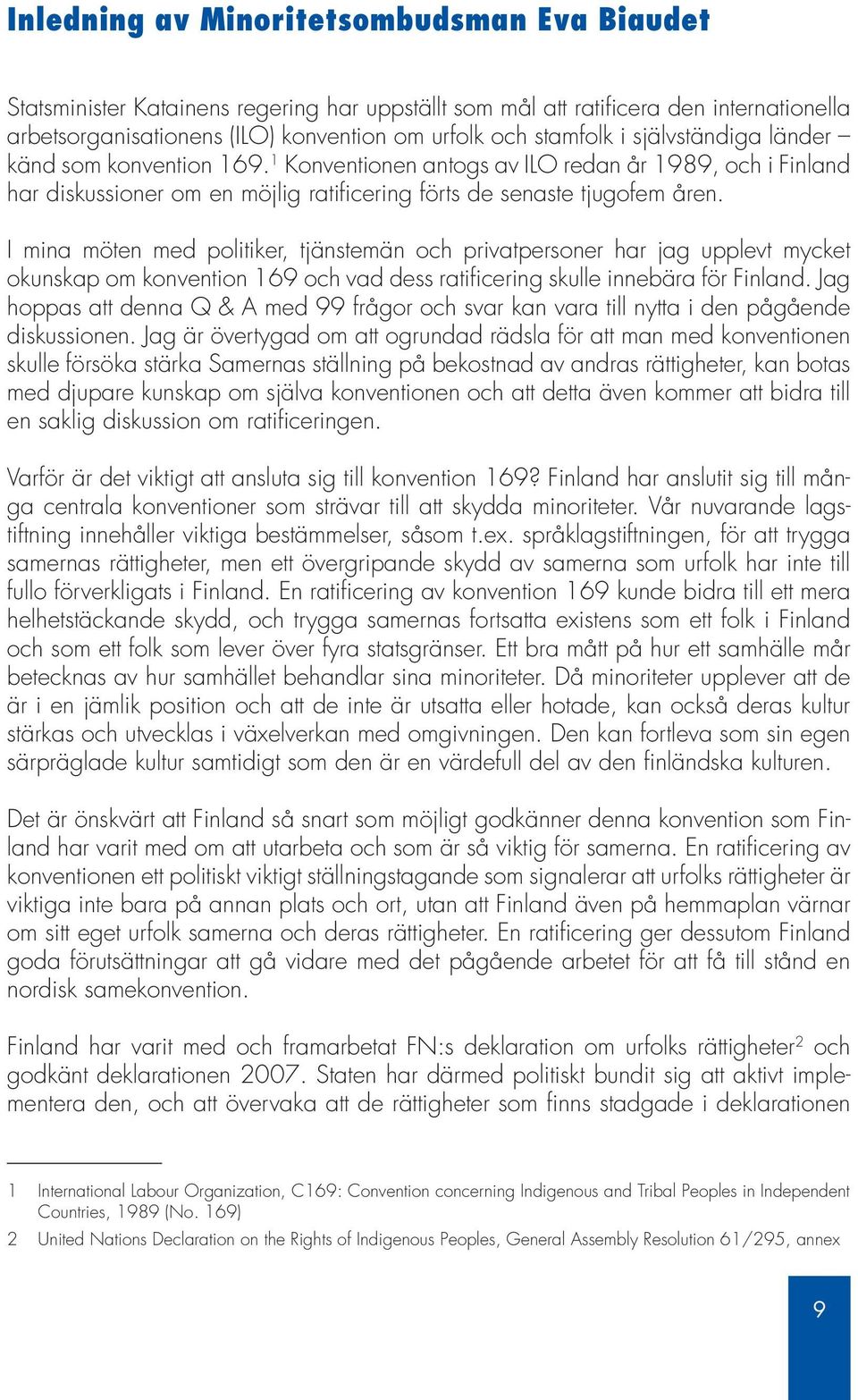 I mina möten med politiker, tjänstemän och privatpersoner har jag upplevt mycket okunskap om konvention 169 och vad dess ratificering skulle innebära för Finland.