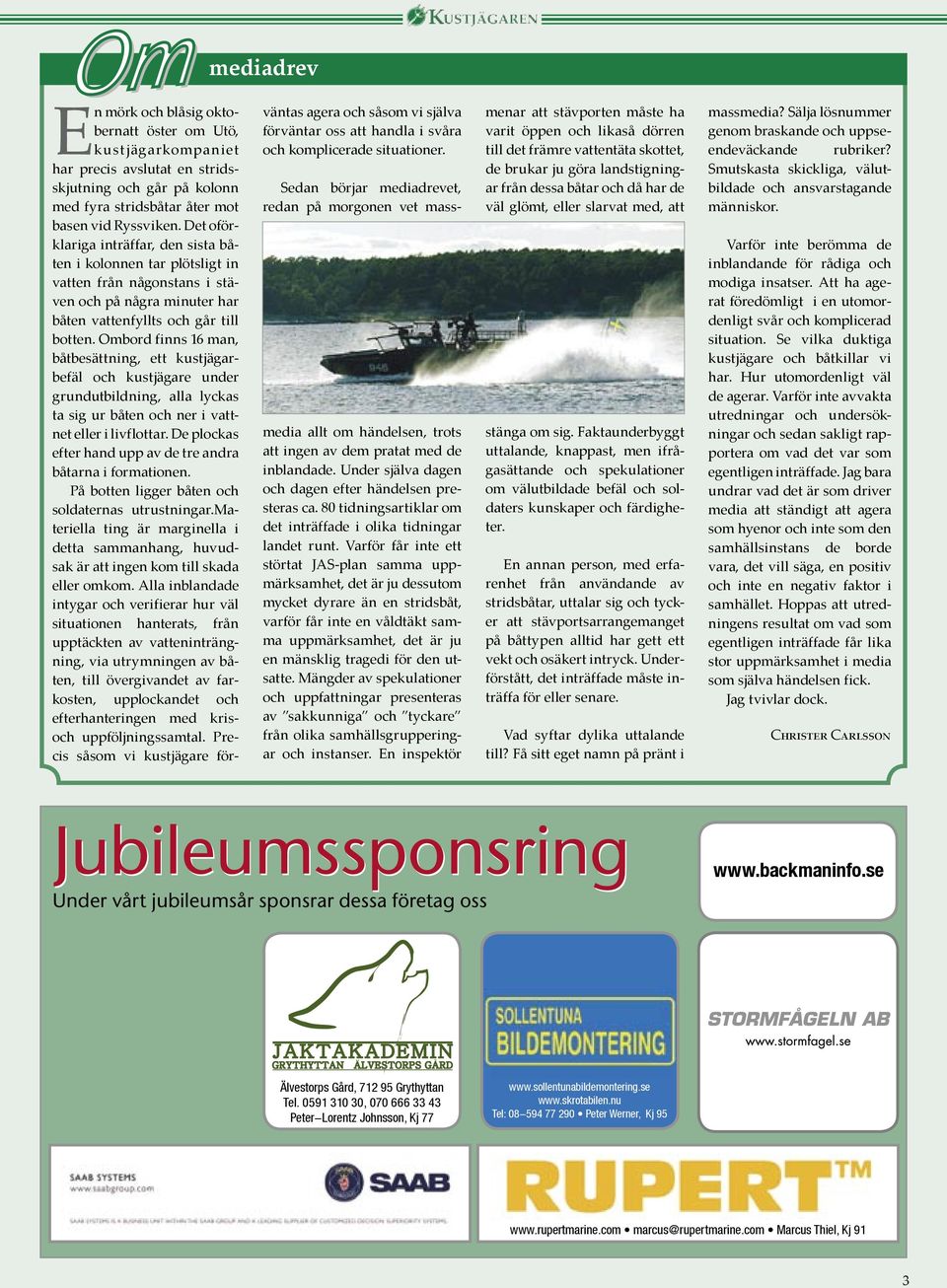 Ombord finns 16 man, båtbesättning, ett kustjägarbefäl och kustjägare under grundutbildning, alla lyckas ta sig ur båten och ner i vattnet eller i livflottar.