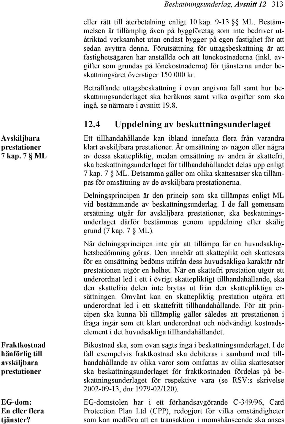 Förutsättning för uttagsbeskattning är att fastighetsägaren har anställda och att lönekostnaderna (inkl.