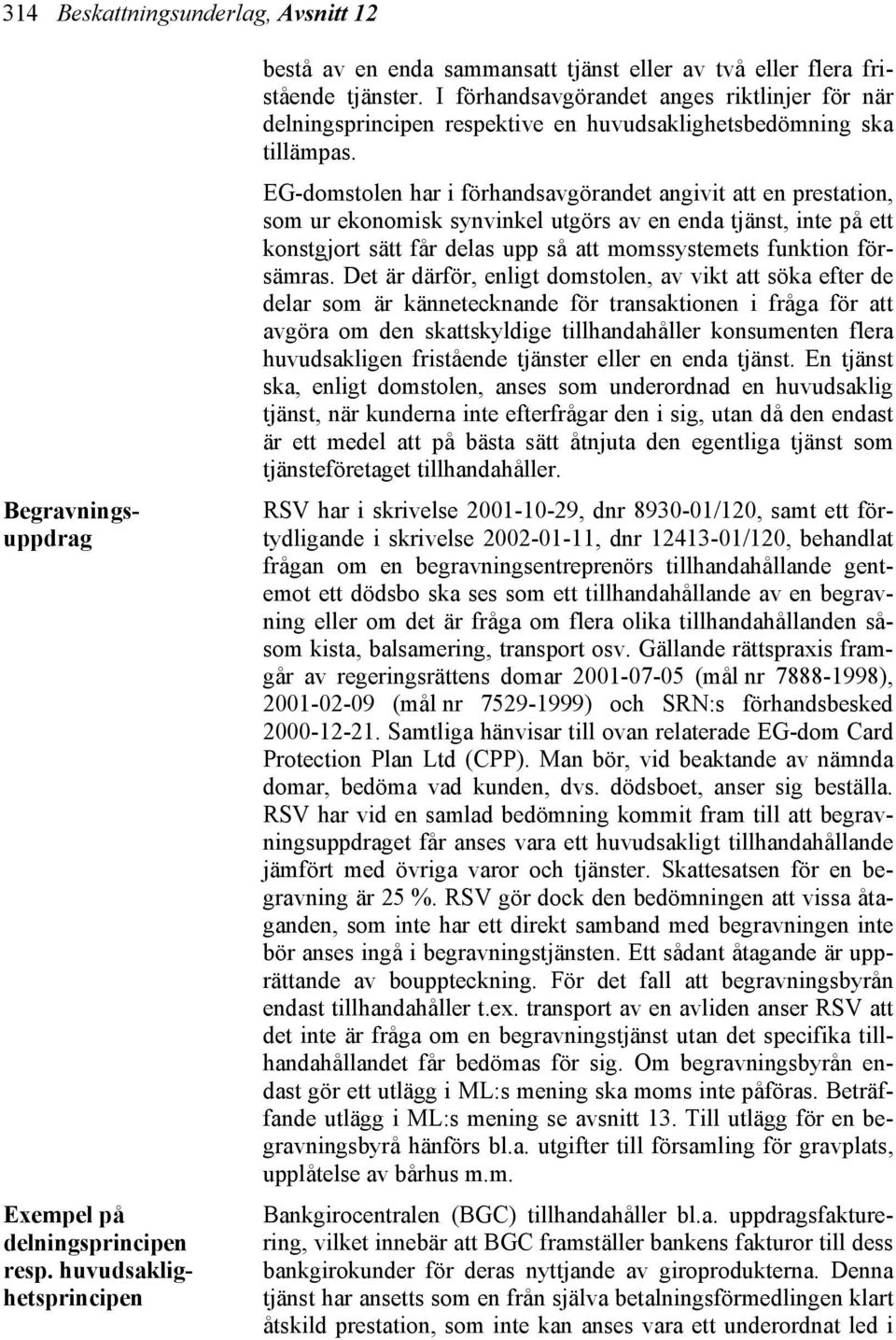 EG-domstolen har i förhandsavgörandet angivit att en prestation, som ur ekonomisk synvinkel utgörs av en enda tjänst, inte på ett konstgjort sätt får delas upp så att momssystemets funktion försämras.