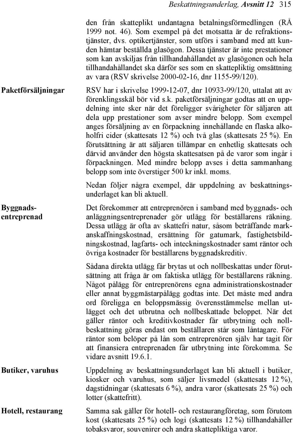 Dessa tjänster är inte prestationer som kan avskiljas från tillhandahållandet av glasögonen och hela tillhandahållandet ska därför ses som en skattepliktig omsättning av vara (RSV skrivelse