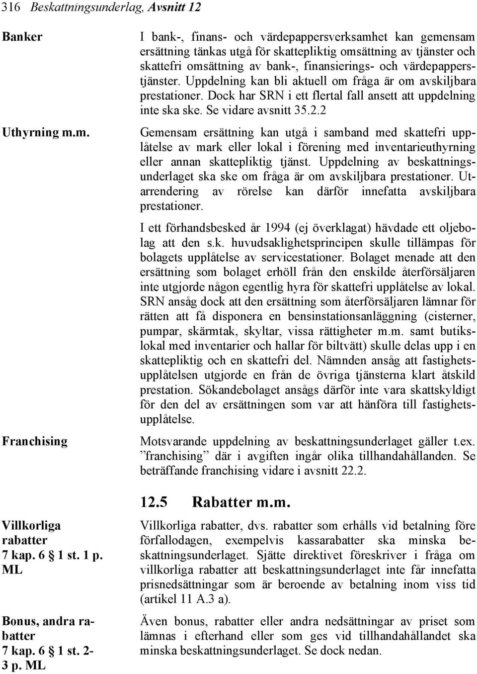 Uppdelning kan bli aktuell om fråga är om avskiljbara prestationer. Dock har SRN i ett flertal fall ansett att uppdelning inte ska ske. Se vidare avsnitt 35.2.