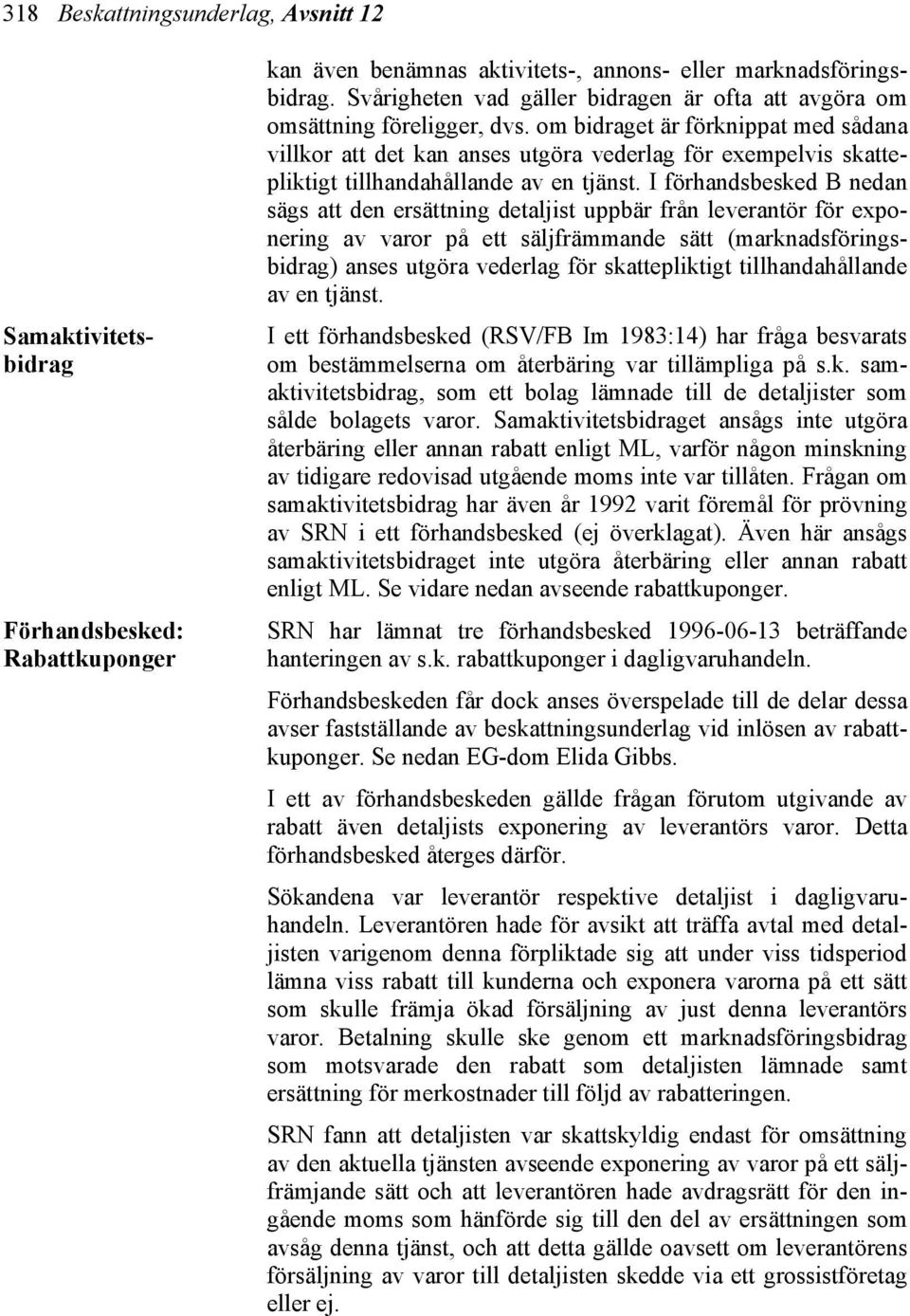 om bidraget är förknippat med sådana villkor att det kan anses utgöra vederlag för exempelvis skattepliktigt tillhandahållande av en tjänst.