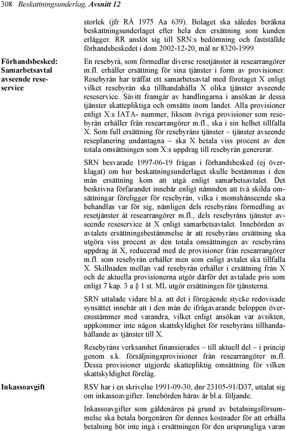 RR anslöt sig till SRN:s bedömning och fastställde förhandsbeskedet i dom 2002-12-20, mål nr 8320-1999. En resebyrå, som förmedlar diverse resetjänster åt researrangörer m.fl.