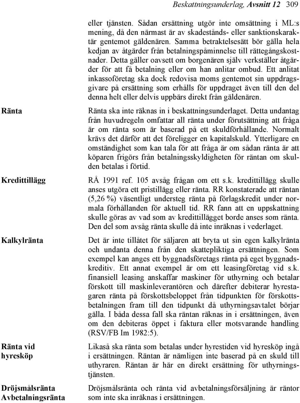 Samma betraktelsesätt bör gälla hela kedjan av åtgärder från betalningspåminnelse till rättegångskostnader.