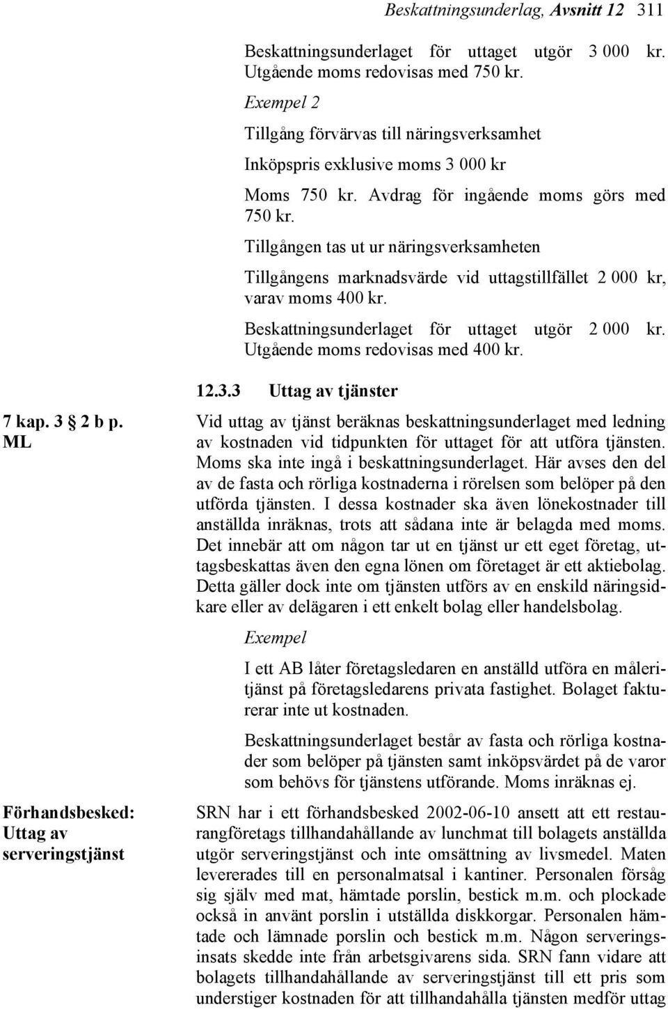 Tillgången tas ut ur näringsverksamheten Tillgångens marknadsvärde vid uttagstillfället 2 000 kr, varav moms 400 kr. Beskattningsunderlaget för uttaget utgör 2 000 kr.