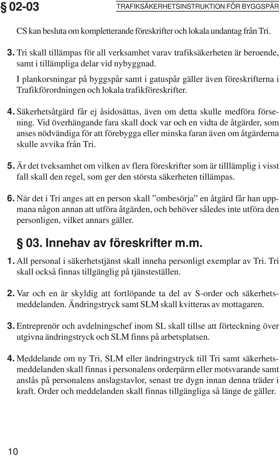 I plankorsningar på byggspår samt i gatuspår gäller även föreskrifterna i Trafikförordningen och lokala trafikföreskrifter. Säkerhetsåtgärd får ej åsidosättas, även om detta skulle medföra försening.